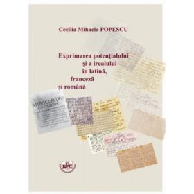 Exprimarea potentialului si a irealului in latina, franceza si romana - Cecilia Mihaela Popescu