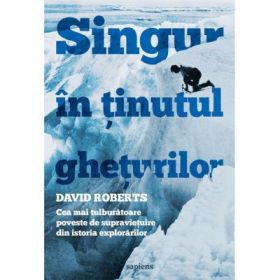 Singur in tinutul gheturilor. Cea mai tulburatoare poveste de supravietuire din istoria explorarilor - David Roberts