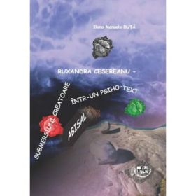 Ruxandra Cesereanu. Submersiuni creatoare intr-un psiho-text abisal - Ilona Duta