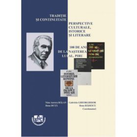 Traditie si continuitate. Perspective culturale, istorice si literare. 100 de ani de la nasterea lui Al. Piru - Ilona Duta, Ilona Badescu, Nina Aurora Balan, Gabriela Gheorghisor