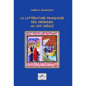 La litterature francaise des origines au XVIe siecle - Camelia Manolescu