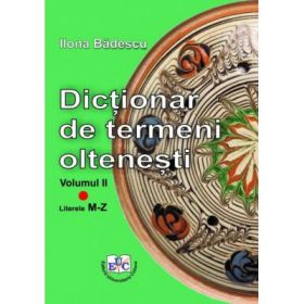 Dictionar de termeni oltenesti. Volumul II Literele M-Z - Ilona Badescu