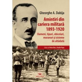 Amintiri din cariera militara (1893-1920). Oameni, tipuri, obiceiuri, moravuri si sisteme de altadata - Gheorghe A. Dabija