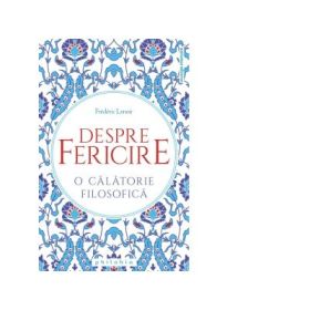 Despre fericire. O calatorie filosofica - Frederic Lenoir