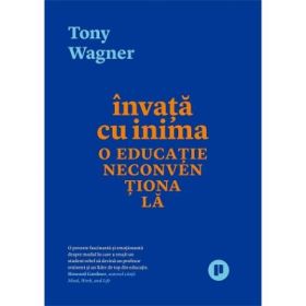 Invata cu inima. O educatie neconventionala - Tony Wagner
