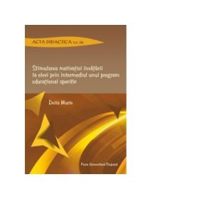 Stimularea motivatiei invatarii la elevi prin intermediul unui program educational specific. Acta didactica. Volumul 20 - Delia Muste