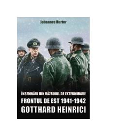 Insemnari din razboiul de exterminare. Frontul de Est 1941-1942. Gotthard Heinrici - Johannes Hurter