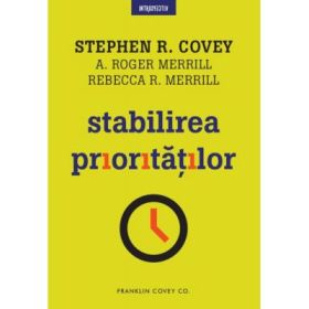 Stabilirea prioritatilor - Stephen R. Covey, A. Roger Merrill, Rebecca R. Merrill