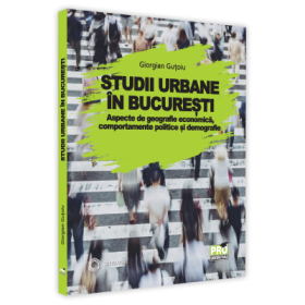 Studii urbane in Bucuresti. Aspecte de geografie economica, comportamente politice si demografie - Giorgian Gutoiu