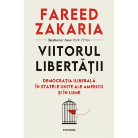 Viitorul libertatii. Democratia iliberala in Statele Unite ale Americii si in lume - Fareed Zakaria