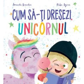 Cum sa-ti dresezi unicornul - Amanda Brandon, Mike Byrne