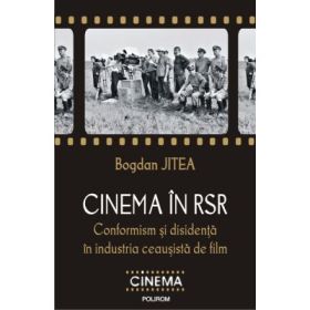 Cinema in RSR. Conformism si disidenta in industria ceausista de film - Bogdan Jitea