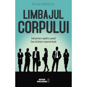 Limbajul corpului. Interpretare rapida si usoara. Cum sa lasati o impresie buna - Richard Webster