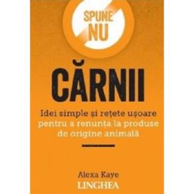 Spune NU carnii. Idei simple si retete usoare pentru a renunta la produse de origine animala - Alexa Kaye