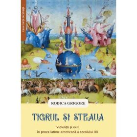 Tigrul si steaua. Violenta si exil in proza latino-americana a secolului 20 - Rodica Grigore