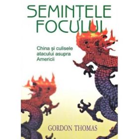 Semintele focului. China si culisele atacului asupra Americii - Gordon Thomas