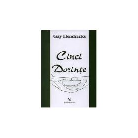 Cinci dorinte. Raspunsul la o intrebare simpla va poate implini visele - Gay Hendricks