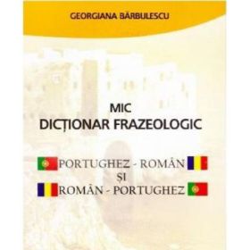 Mic dictionar frazeologic portughez-roman si roman-portughez - Georgiana Barbulescu