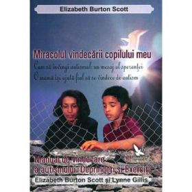Miracolul vindecarii copilului meu si Manual de vindecare a autismului - Elizabeth Burton Scott