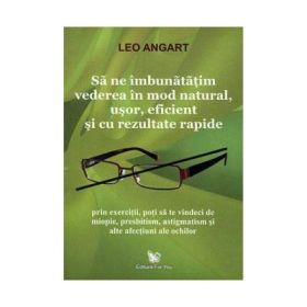 Sa ne imbunatatim vederea in mod natural, usor, eficient si cu rezultate rapide - Leo Angart