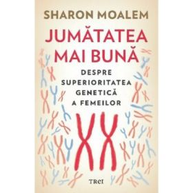 Jumatatea mai buna. Despre superioritatea genetica a femeilor - Sharon Moalem