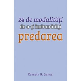 24 de modalitati de a-ti imbunatati predarea - Kenneth O. Gangel