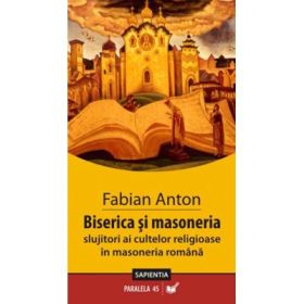 Biserica si masoneria. Slujitori ai cultelor in masoneria romana - Fabian Anton