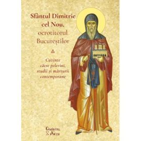 Sfantul Dimitrie cel Nou, ocrotitorul Bucurestilor. Cuvinte catre pelerini, studii si marturii contemporane - Mihail-Simion Sasaujan