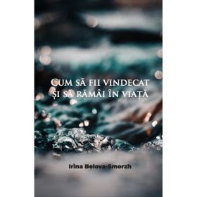 Cum sa fii vindecat si sa ramai in viata - Irina Belova - Smorzh