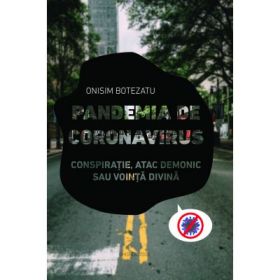 Pandemia de Coronavirus - Conspiratie, atac demonic sau vointa divina - Onisim Botezatu