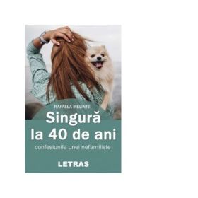 Singura la 40 de ani: confesiunile unei nefamiliste - Rafaela Melinte