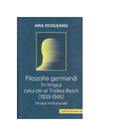 Filosofia germana in timpul celui de-al Treilea Reich 1933-1945. Situatia institutionala - Ana Ocoleanu