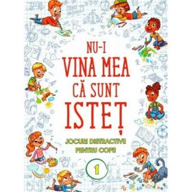 Nu-i vina mea ca sunt istet. Jocuri distractive pentru copii. Vol. 1 - Florin Bica