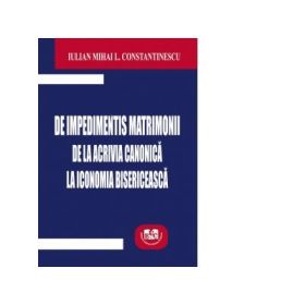 De impedimentis matrimonii. De la acrivia canonica la iconomia bisericeasca - Iulian Mihai Constantinescu