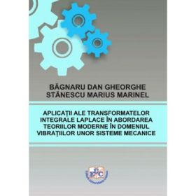 Aplicatii ale transformatelor integrale Laplace in abordarea teoriilor moderne in domeniul vibratiilor unor sisteme mecanice - Dan Gheorghe Bagnaru