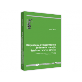 Raspunderea civila contractuala in domeniul protectiei datelor cu caracter personal in contextul noului Regulament general (UE) privind protectia datelor nr. 2016/679 - Maria Maxim