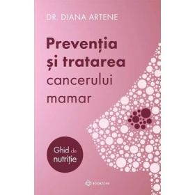 Preventia si tratarea cancerului mamar. Ghid de nutritie - Diana Artene