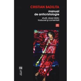 Manual de anticristologie. Studii, dosar biblic, traduceri si comentarii - Cristian Badilita