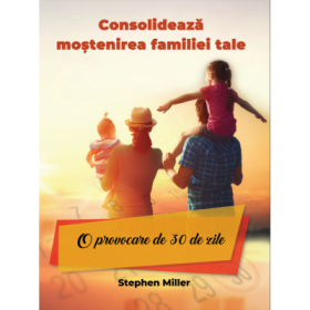 Consolideaza mostenirea familiei tale - O provocare de 30 de zile - Stephan Miller