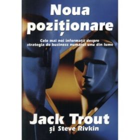 Noua pozitionare. Cele mai noi informatii despre strategia de business numarul unu din lume - Jack Trout, Steve Rivkin