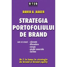 Strategia portofoliului de brand. Cum sa creezi relevanta, diferentiere, energie, parghii comerciale si claritate - David A. Aaker