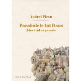 Parabolele lui Iisus. Adevarul ca poveste - Andrei Plesu