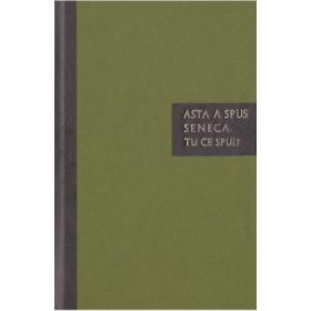 Asta a spus Seneca. Tu ce spui? - Carte de citate - Lucius Annaeus Seneca