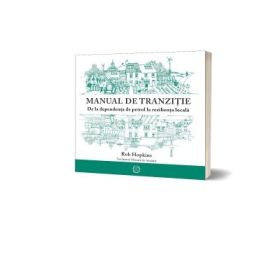 Manual de tranzitie. De la dependenta de petrol la rezilienta locala - Rob Hopkins