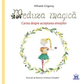 Meduza magica. Carte despre acceptarea emotiilor - Mihaela Grigoras