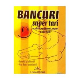 Bancuri super tari, cu olteni, moldoveni, unguri si alte natii