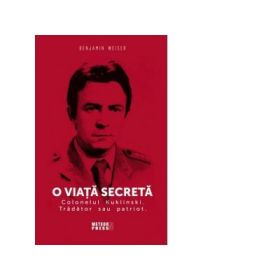 O viata secreta. Colonelul Kuklinski. Tradator sau patriot - Benjamin Weiser
