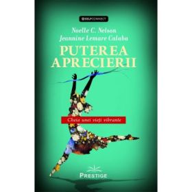 Puterea aprecierii. Cheia unei vieti vibrante - Noelle C. Nelson, Jeannine Lemare Calaba