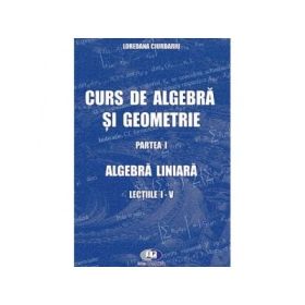 Curs de algebra si geometrie. Partea I. Algebra liniara. Lectiile I-V - Loredana Ciurdariu
