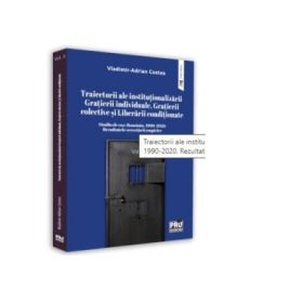 Traiectorii ale institutionalizarii Gratierii individuale, Gratierii colective si Liberarii conditionate Studiu de caz: Romania, 1990-2020. Rezultatele cercetarii empirice. Volumul 2 - Vladimir-Adrian Costea